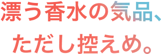 漂う香水の気品、ただし控えめ。