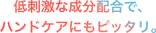 低刺激な成分配合でハンドケアにもピッタリ。