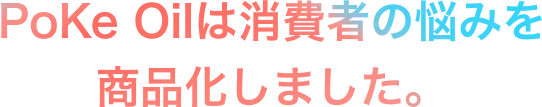 Poke Oilは消費者の悩みを商品化しました。